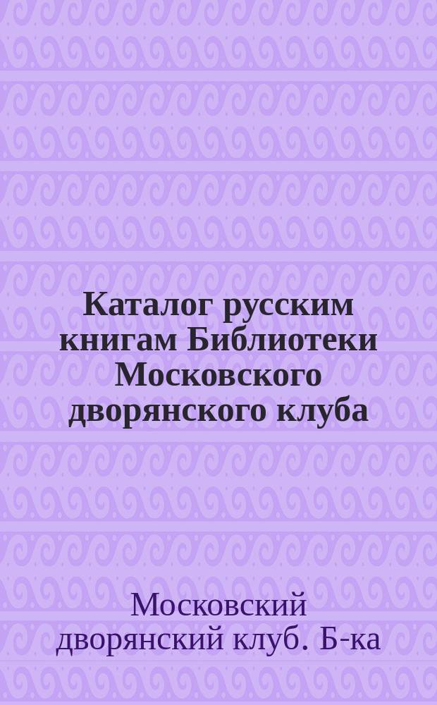 Каталог русским книгам Библиотеки Московского дворянского клуба