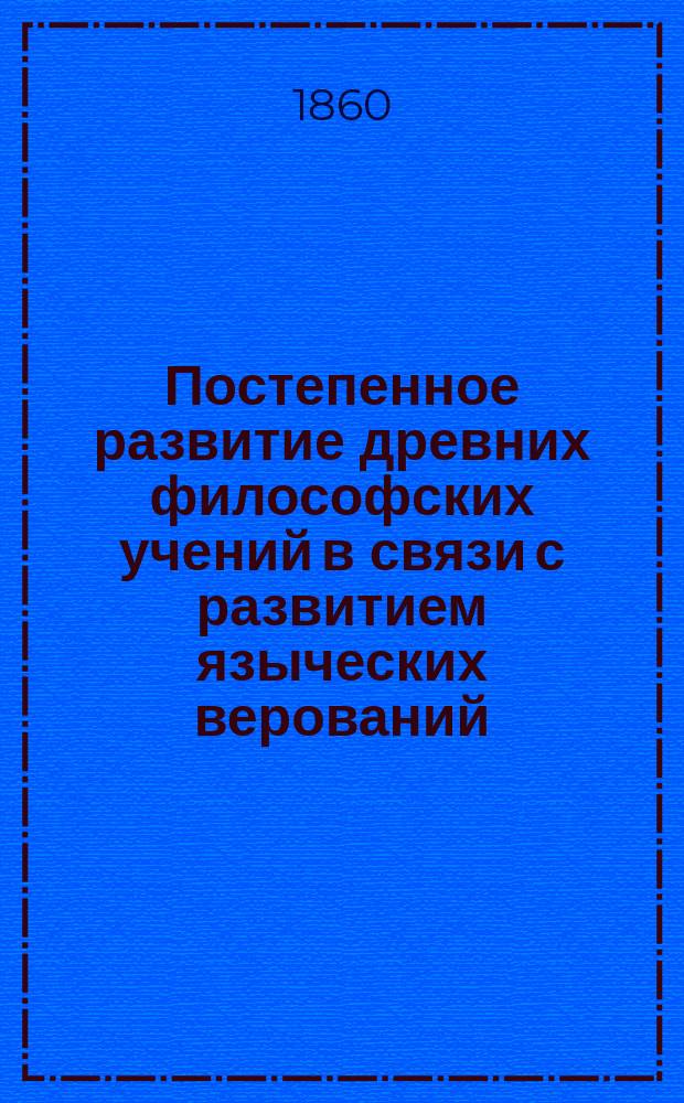 Постепенное развитие древних философских учений в связи с развитием языческих верований. Ч. 1 : Религия и философия Древнего Востока