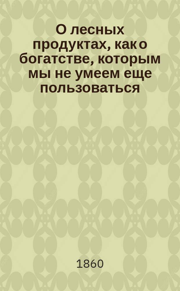 О лесных продуктах, как о богатстве, которым мы не умеем еще пользоваться