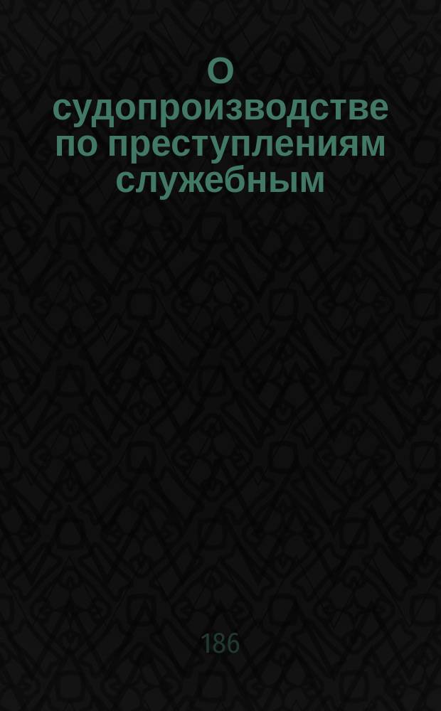 О судопроизводстве по преступлениям служебным
