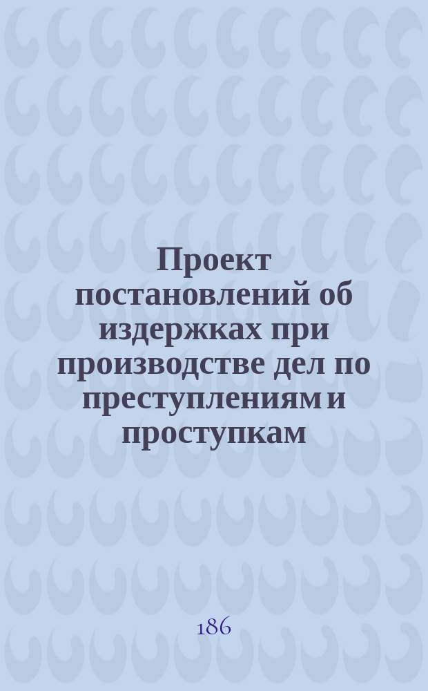Проект постановлений об издержках при производстве дел по преступлениям и проступкам