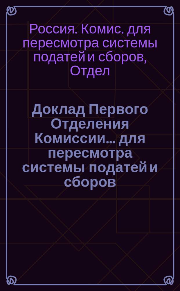 Доклад Первого Отделения Комиссии ... для пересмотра системы податей и сборов