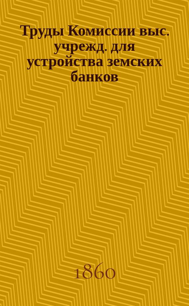 Труды Комиссии выс. учрежд. для устройства земских банков : Т. 1-