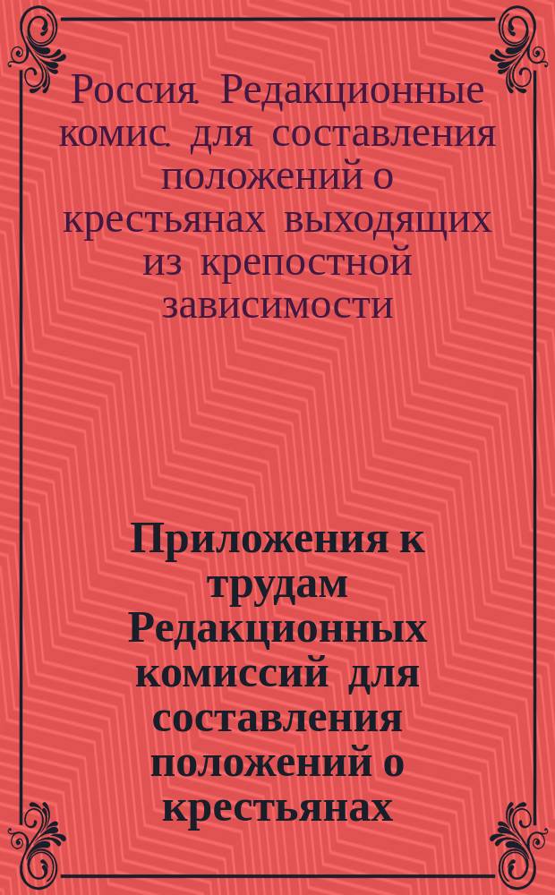 Приложения к трудам Редакционных комиссий для составления положений о крестьянах, выходящих из крепостной зависимости : Отд. мнения чл. Ред. комис. первого и второго периода занятий