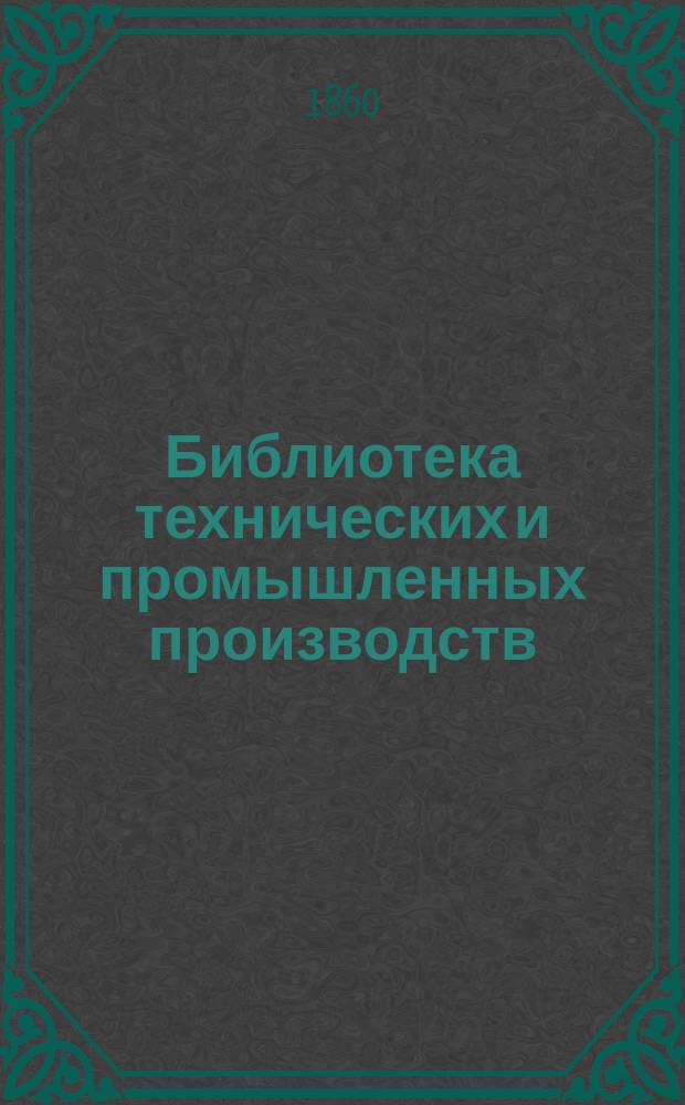 Библиотека технических и промышленных производств : Ч. 1-7. Ч. 4 : Архитектура, строительное ремесло и их история ; Гончарное производство и приготовление фарфора ; Стекло и стеклянное производство, исторические сведения о его производстве и живопись на стекле