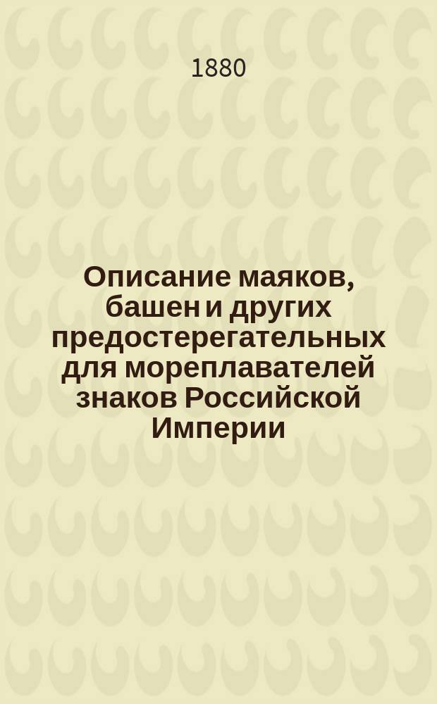 Описание маяков, башен и других предостерегательных для мореплавателей знаков Российской Империи, составленное по 1-е октября 1880 г. при Гидрографическом департаменте Морского министерства