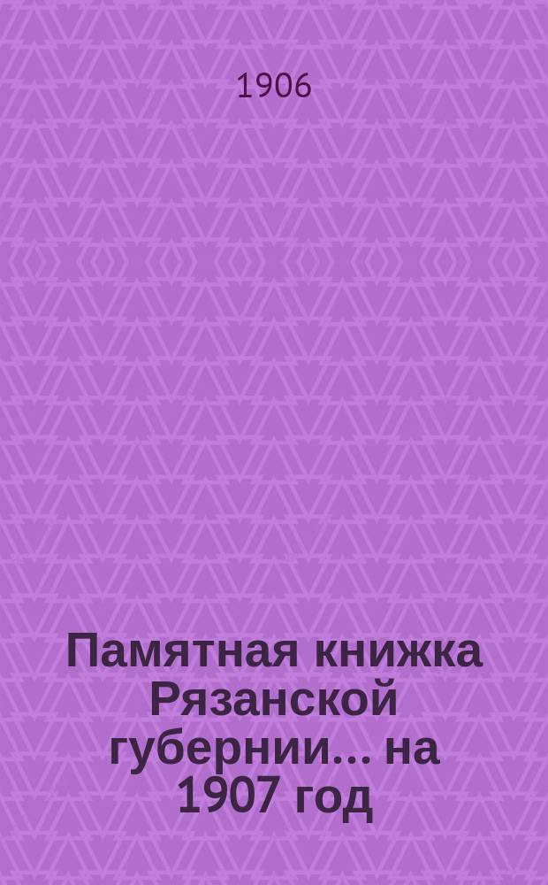 Памятная книжка Рязанской губернии... ... на 1907 год
