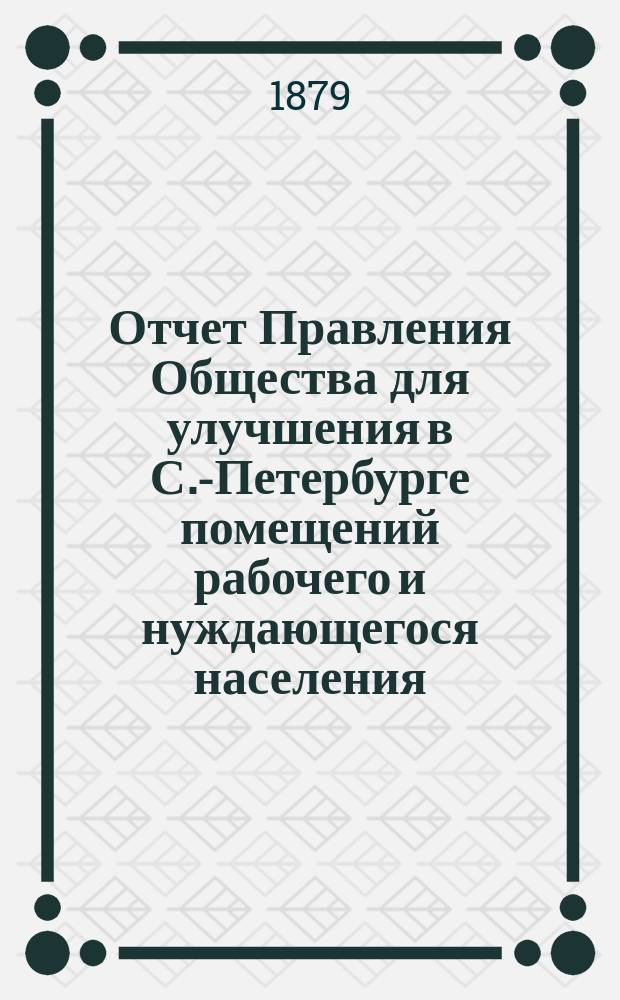 Отчет Правления Общества для улучшения в С.-Петербурге помещений рабочего и нуждающегося населения... за 1878 год