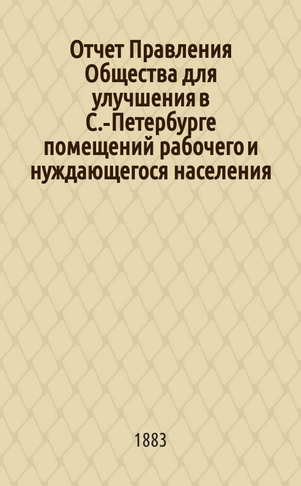 Отчет Правления Общества для улучшения в С.-Петербурге помещений рабочего и нуждающегося населения... за 1883 год