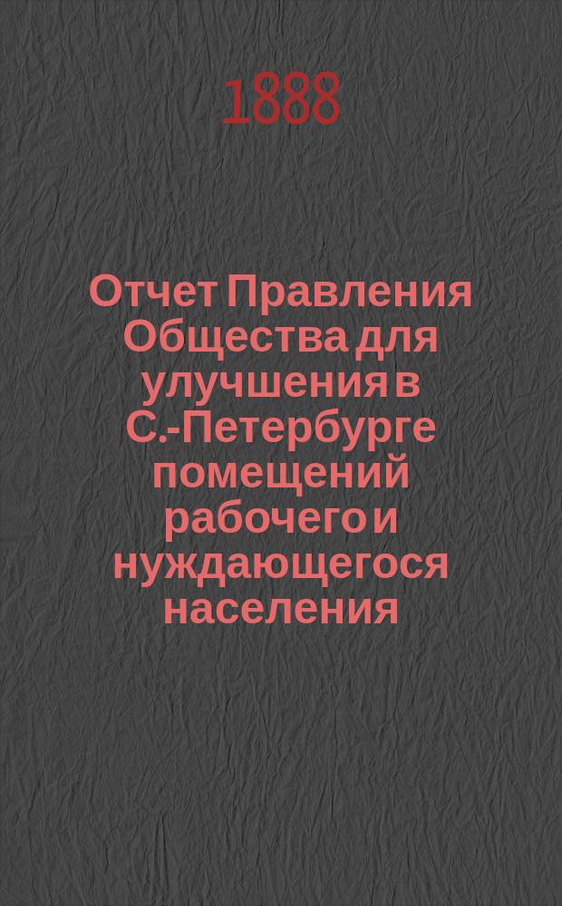 Отчет Правления Общества для улучшения в С.-Петербурге помещений рабочего и нуждающегося населения... за 1887 год