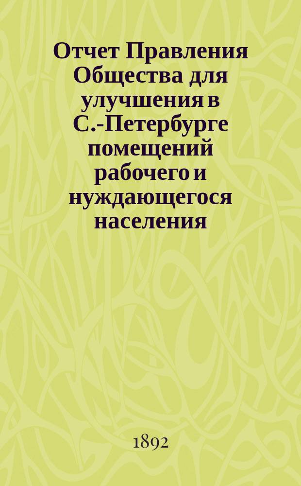 Отчет Правления Общества для улучшения в С.-Петербурге помещений рабочего и нуждающегося населения... за 1891 год