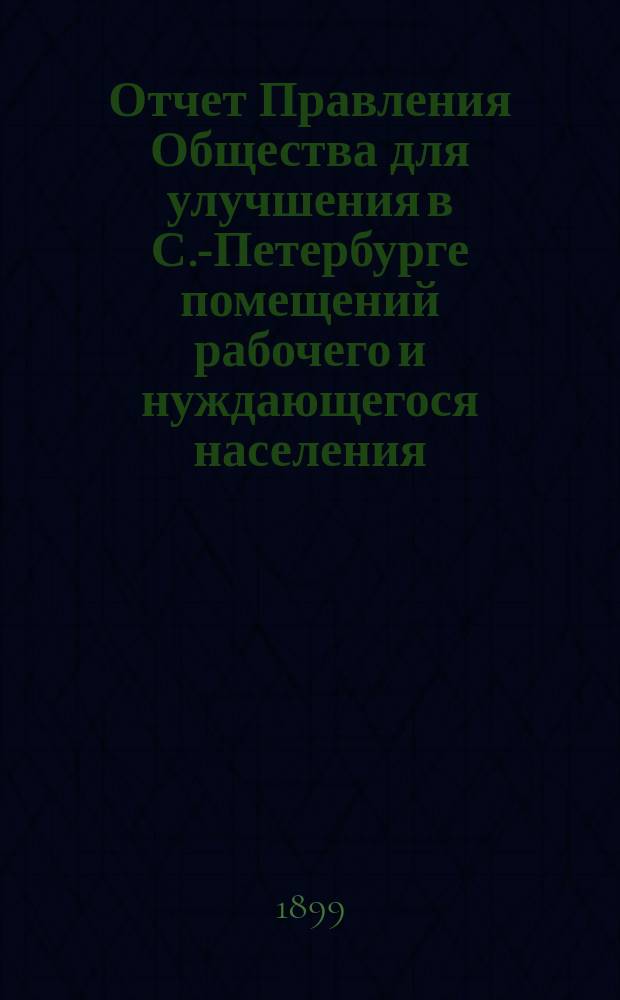 Отчет Правления Общества для улучшения в С.-Петербурге помещений рабочего и нуждающегося населения... за 1898 год