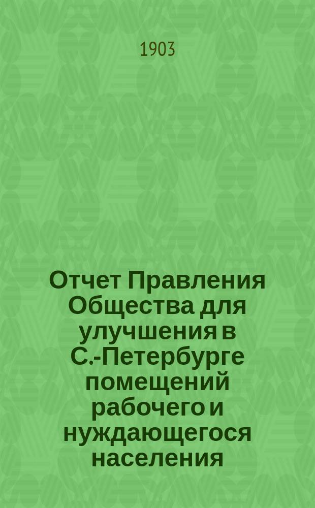 Отчет Правления Общества для улучшения в С.-Петербурге помещений рабочего и нуждающегося населения... за 1902 год