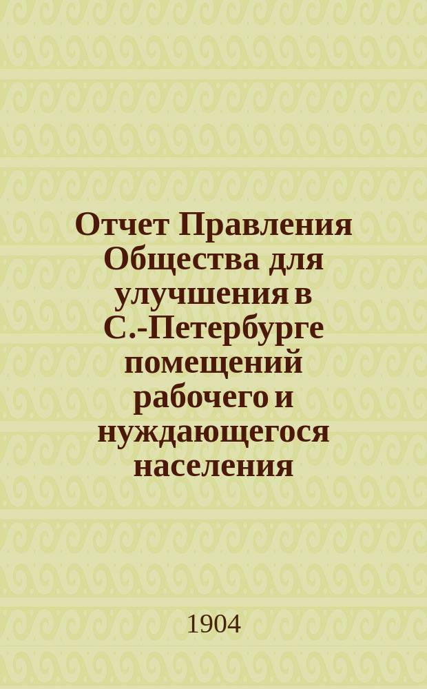 Отчет Правления Общества для улучшения в С.-Петербурге помещений рабочего и нуждающегося населения... за 1903 год