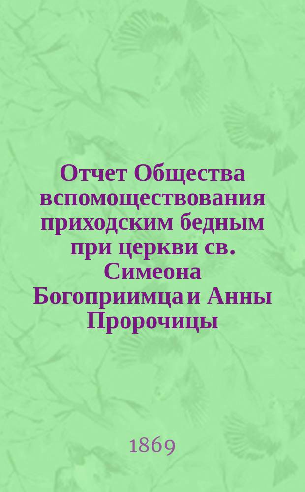 Отчет Общества вспомоществования приходским бедным при церкви св. Симеона Богоприимца и Анны Пророчицы... ... с 15-го сентября 1870-го г. по 15-е сентября 1871 г.