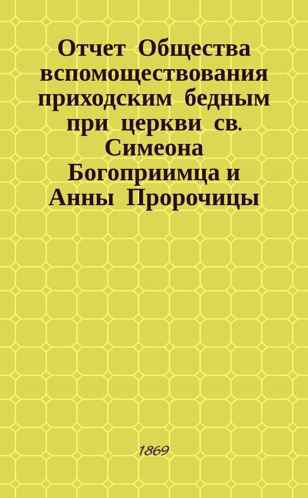 Отчет Общества вспомоществования приходским бедным при церкви св. Симеона Богоприимца и Анны Пророчицы... ... с 15 сентября 1872 г. по 15 сентября 1873 года