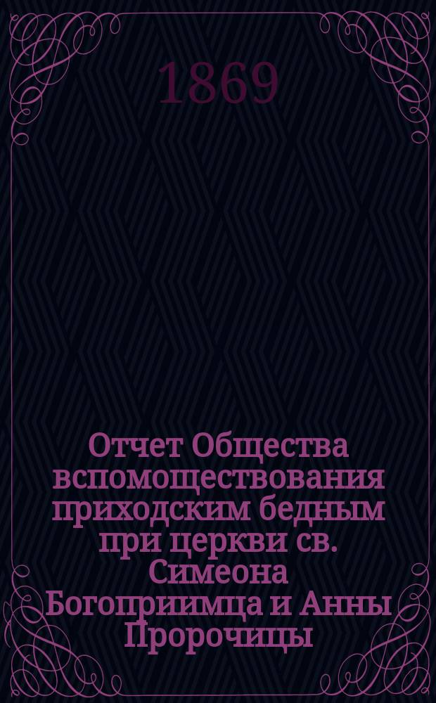 Отчет Общества вспомоществования приходским бедным при церкви св. Симеона Богоприимца и Анны Пророчицы... ... с 15 сентября 1874 г. по 15 сентября 1875 года