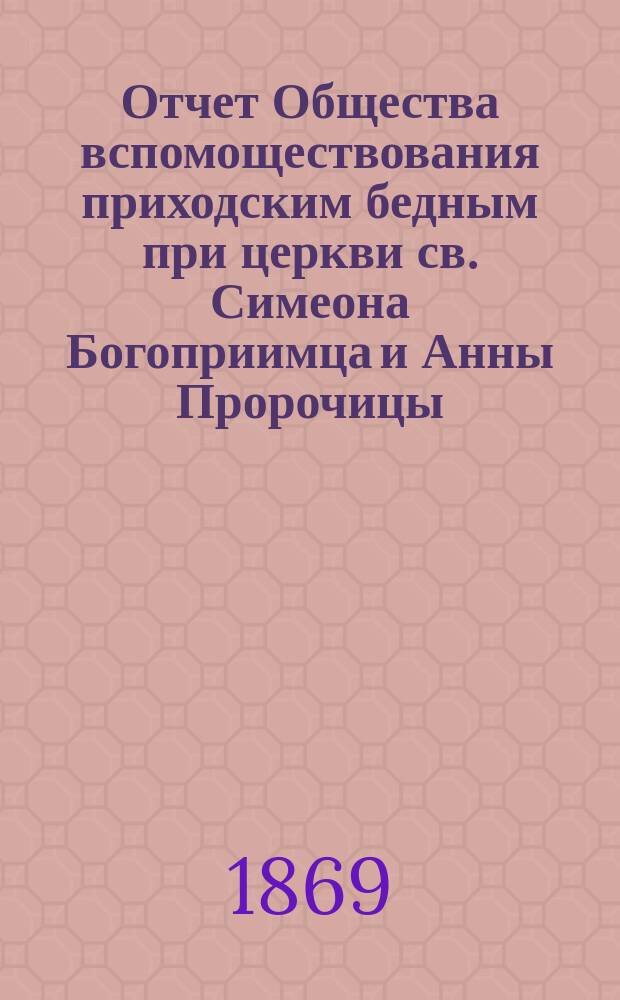 Отчет Общества вспомоществования приходским бедным при церкви св. Симеона Богоприимца и Анны Пророчицы... ... с 15 сентября 1875 г. по 15 сентября 1876 года