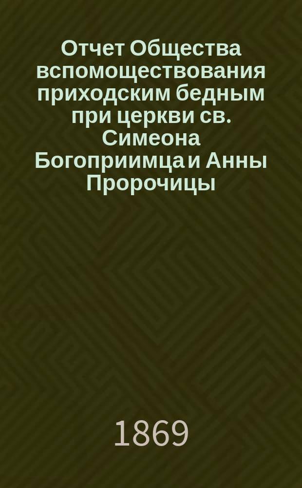 Отчет Общества вспомоществования приходским бедным при церкви св. Симеона Богоприимца и Анны Пророчицы... ... с 15-го сентября 1877 года по 15 сентября 1878 года