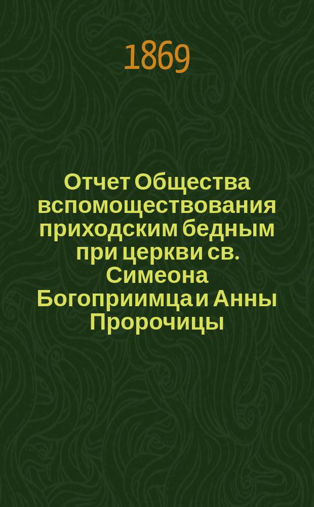 Отчет Общества вспомоществования приходским бедным при церкви св. Симеона Богоприимца и Анны Пророчицы... ... с 14-го сентября 1880 г. по 14-е сентября 1883 года