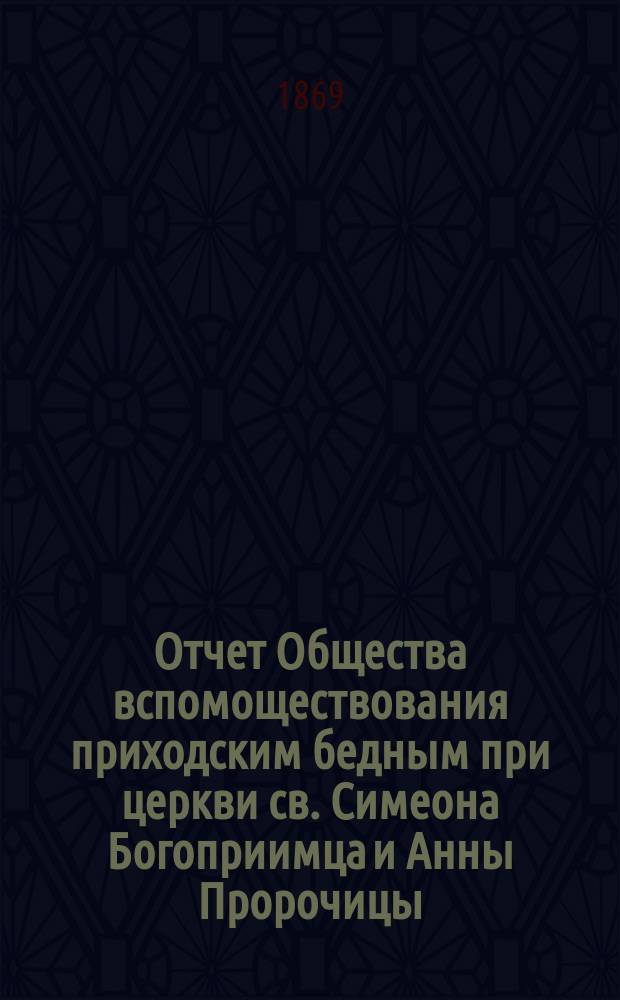 Отчет Общества вспомоществования приходским бедным при церкви св. Симеона Богоприимца и Анны Пророчицы... ... за 1897/8 г.