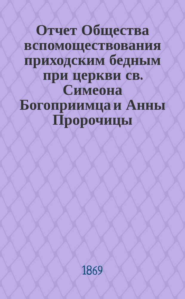 Отчет Общества вспомоществования приходским бедным при церкви св. Симеона Богоприимца и Анны Пророчицы... ... за 1902-1903 гг.