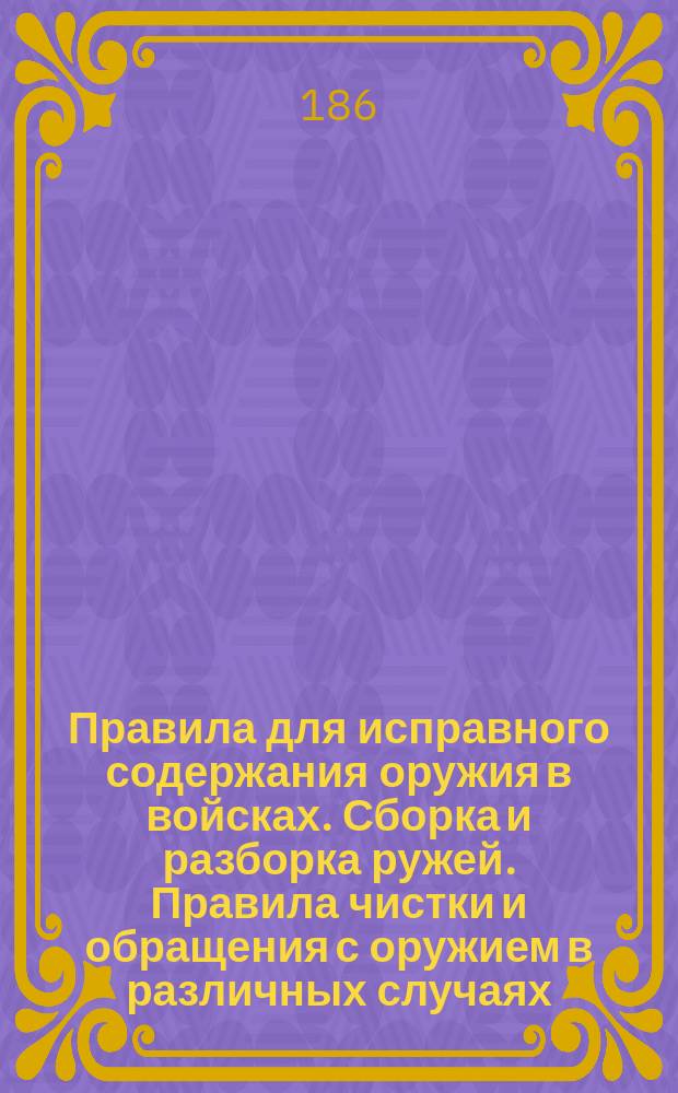 Правила для исправного содержания оружия в войсках. Сборка и разборка ружей. Правила чистки и обращения с оружием в различных случаях : Билет 22 [и др