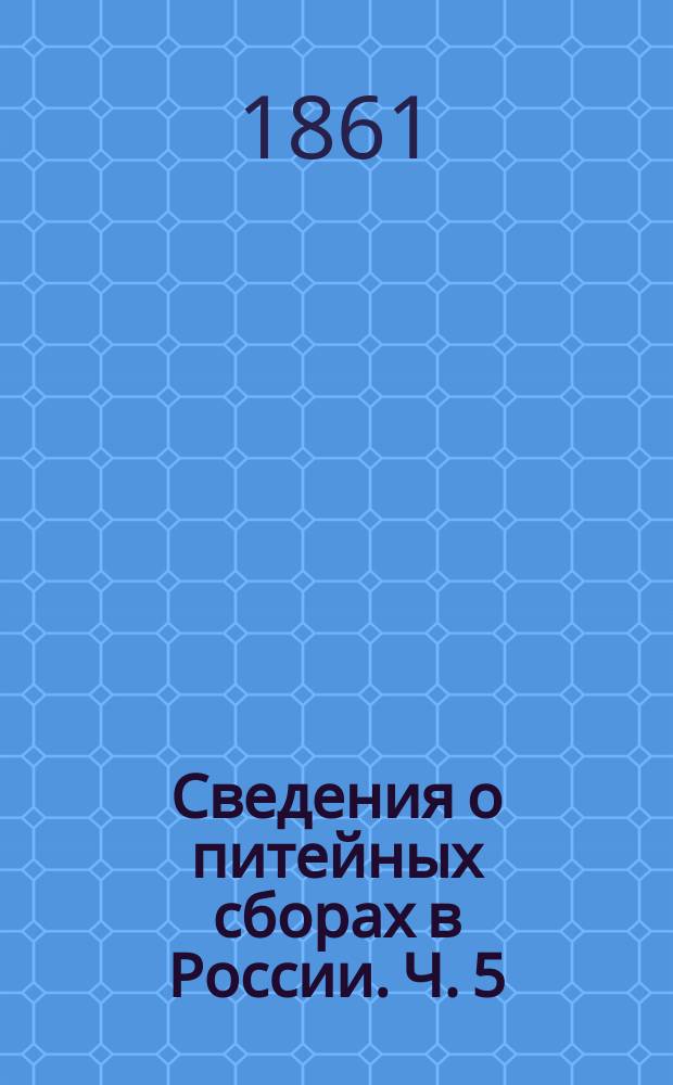 Сведения о питейных сборах в России. Ч. 5