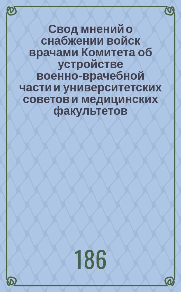 Свод мнений о снабжении войск врачами Комитета об устройстве военно-врачебной части и университетских советов и медицинских факультетов