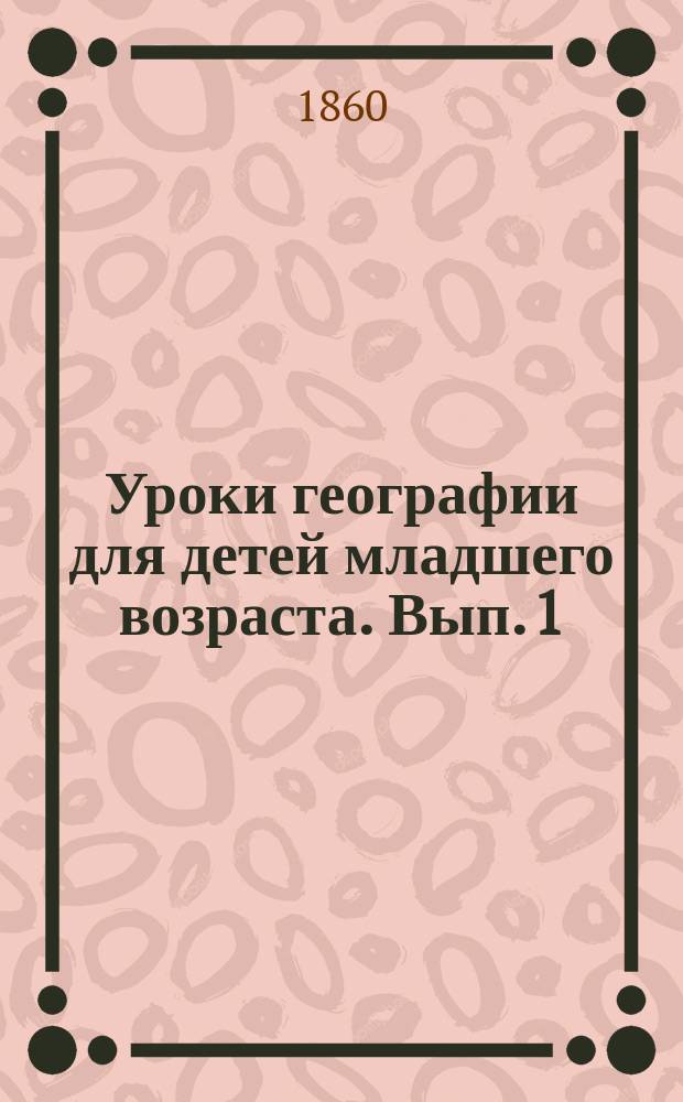 Уроки географии для детей младшего возраста. Вып. 1 : Приготовительный курс