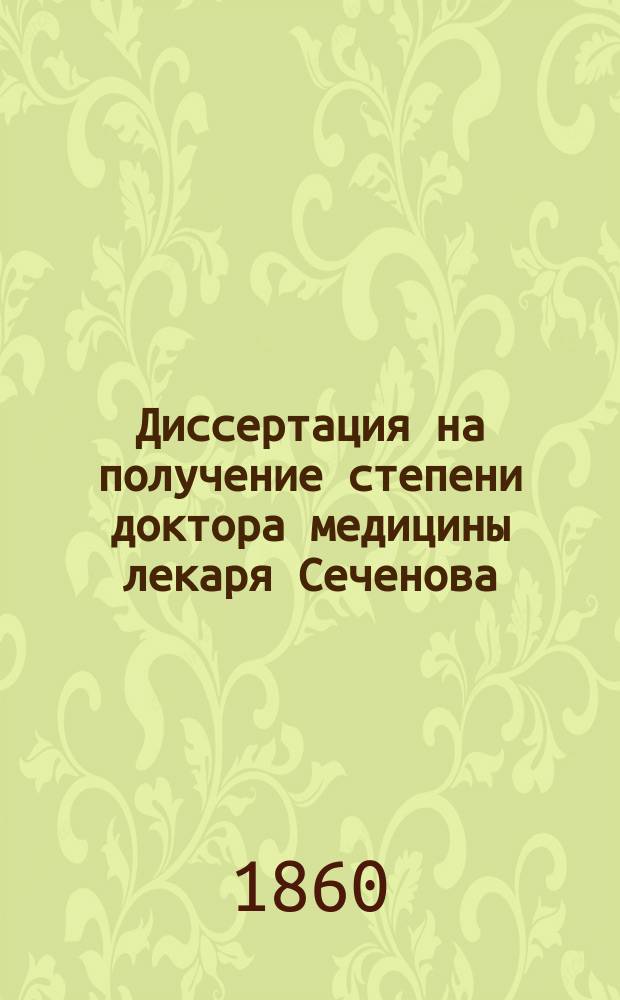 Диссертация на получение степени доктора медицины лекаря Сеченова : Материалы для будущей физиологии алькогол. опьянения!