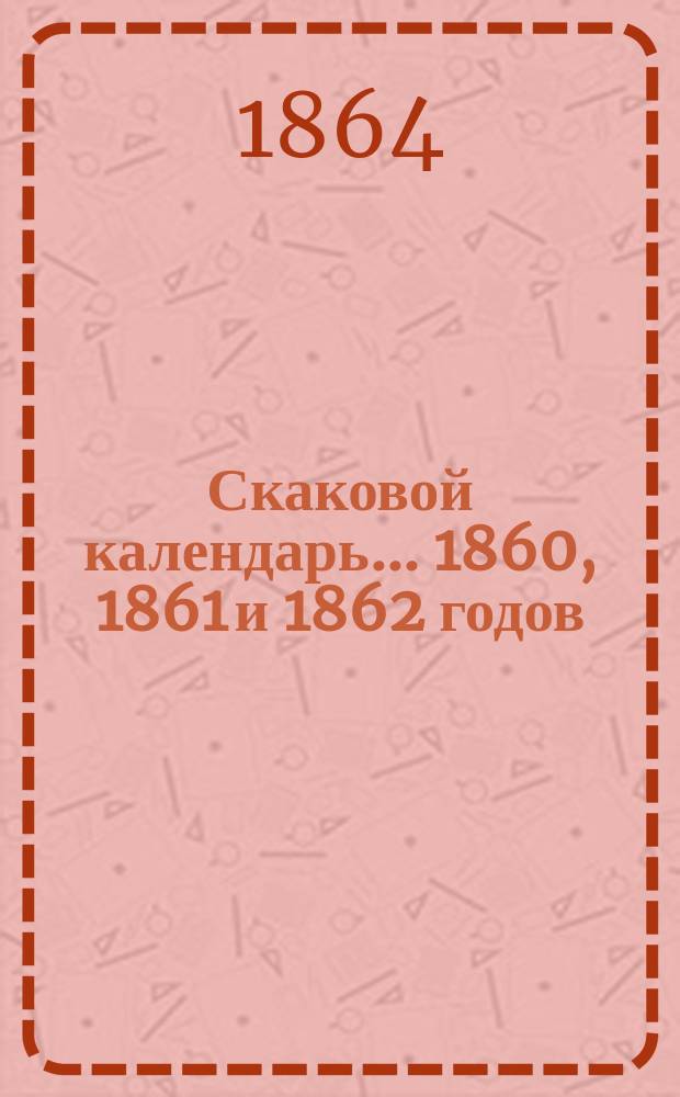 Скаковой календарь... 1860, 1861 и 1862 годов