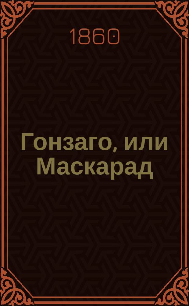 Гонзаго, или Маскарад : Большая опера в 5 д. : Либретто