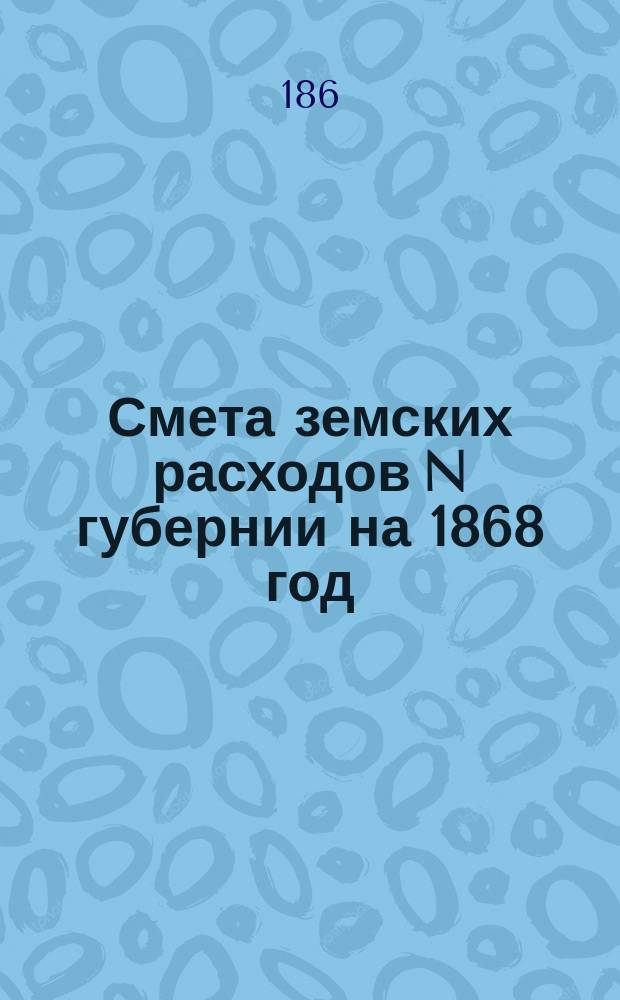 Смета земских расходов N губернии на 1868 год