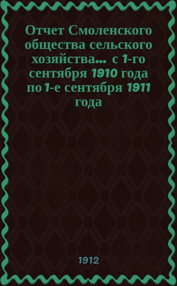Отчет Смоленского общества сельского хозяйства... ... с 1-го сентября 1910 года по 1-е сентября 1911 года
