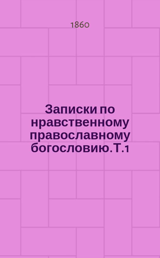 Записки по нравственному православному богословию. [Т. 1]