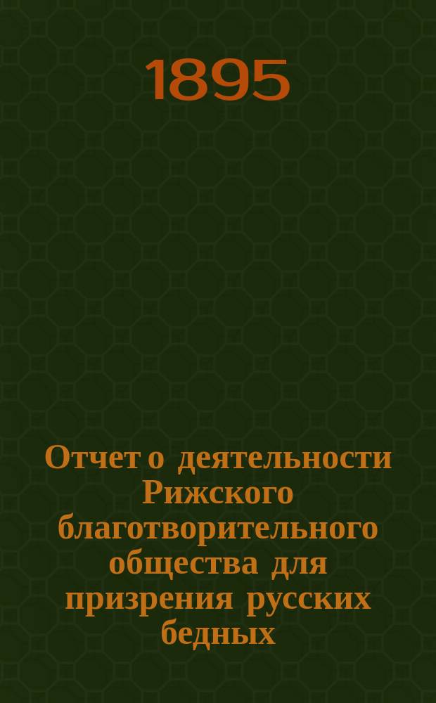 Отчет о деятельности Рижского благотворительного общества для призрения русских бедных... ... за 1894 г.