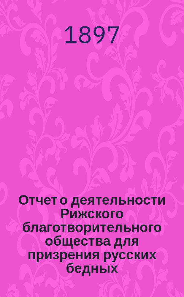 Отчет о деятельности Рижского благотворительного общества для призрения русских бедных... ... за 1896 г.