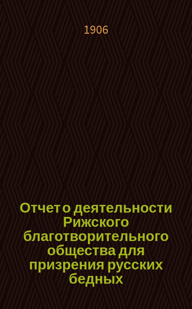 Отчет о деятельности Рижского благотворительного общества для призрения русских бедных... ... за 1905 г.