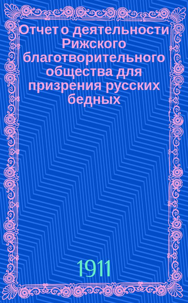 Отчет о деятельности Рижского благотворительного общества для призрения русских бедных... ... за 1910 г.
