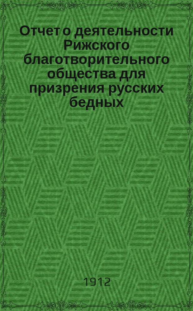 Отчет о деятельности Рижского благотворительного общества для призрения русских бедных... ... за 1911 г.