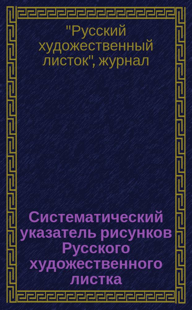 Систематический указатель рисунков Русского художественного листка: За 1 десятилетие, с 1851 по 1860 год; О подписке на Русский художественный листок В. Тимма на одиннадцатый 1861 год