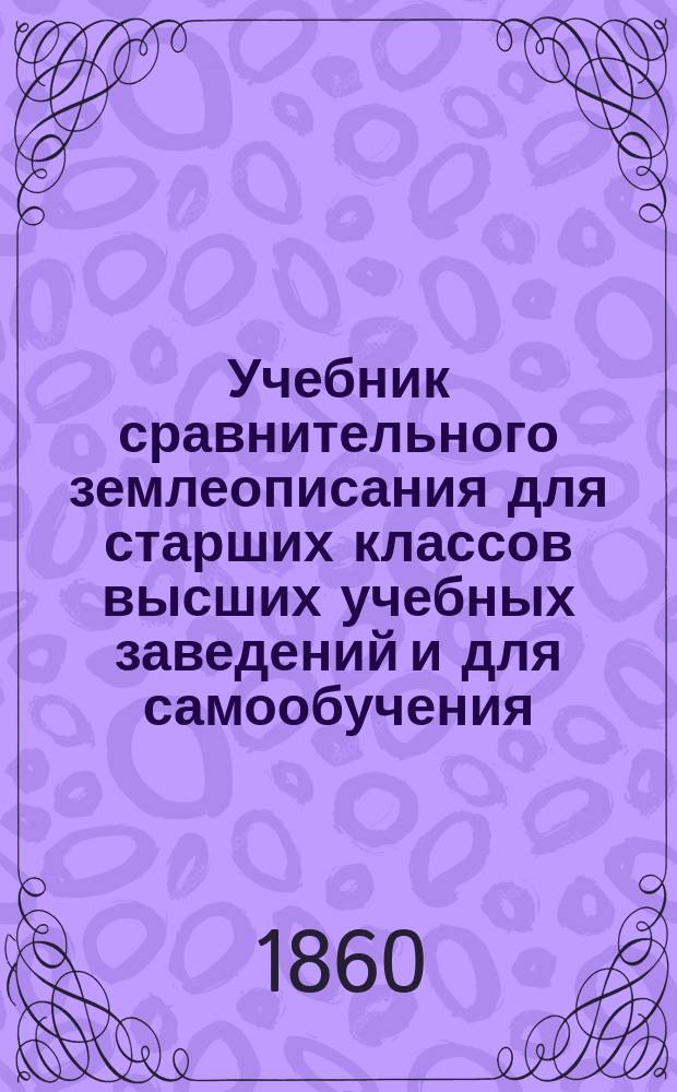 Учебник сравнительного землеописания для старших классов высших учебных заведений и для самообучения. [Вып. 1]