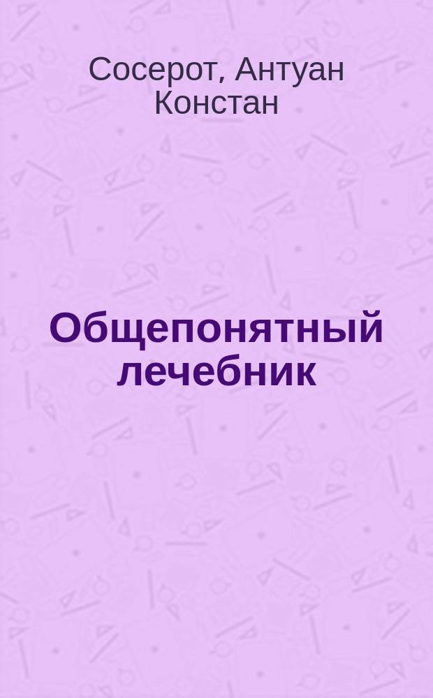 Общепонятный лечебник : С приб. статьи "Человеческое тело", сост. по д-ру Боку