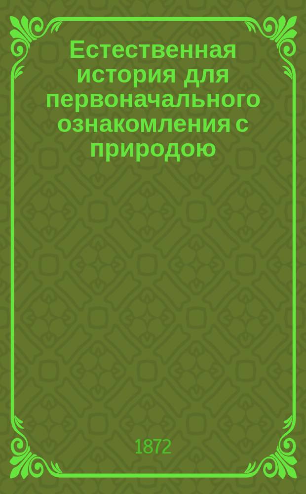 Естественная история для первоначального ознакомления с природою : С изм. в применении к естеств. произведениям России