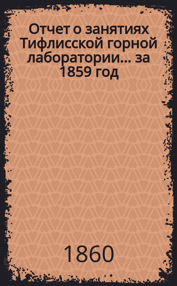 Отчет о занятиях Тифлисской горной лаборатории... ... за 1859 год