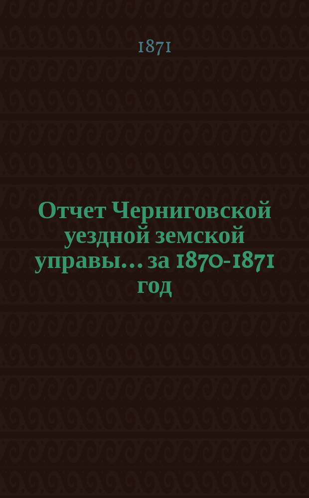Отчет Черниговской уездной земской управы... ... за 1870-1871 год
