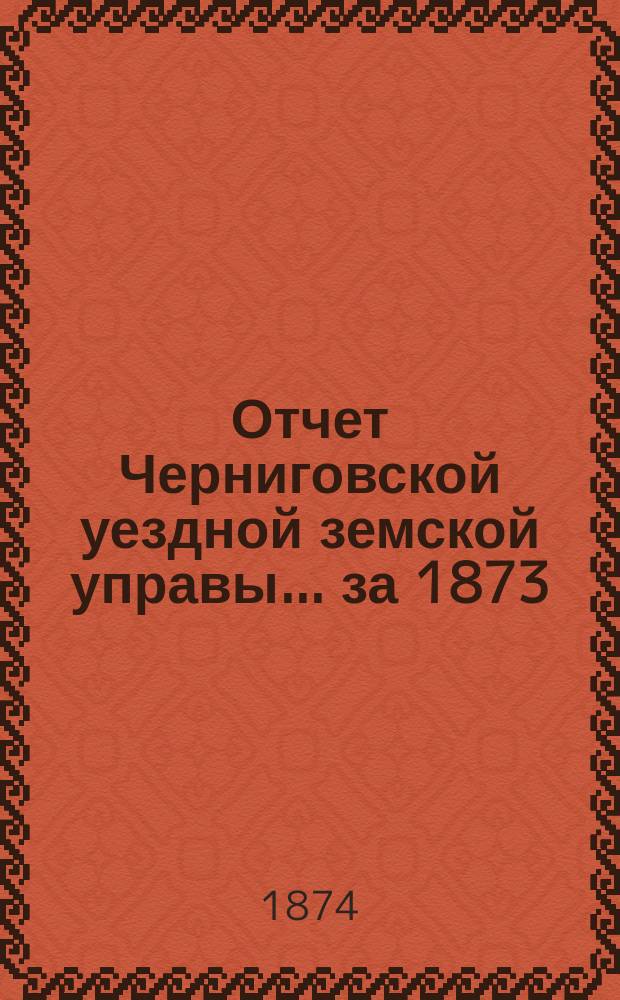 Отчет Черниговской уездной земской управы... ... за 1873/4 год