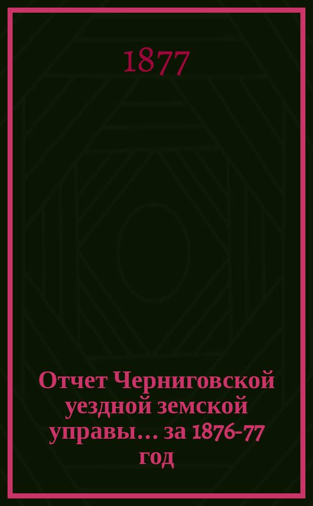 Отчет Черниговской уездной земской управы... ... за 1876-77 год