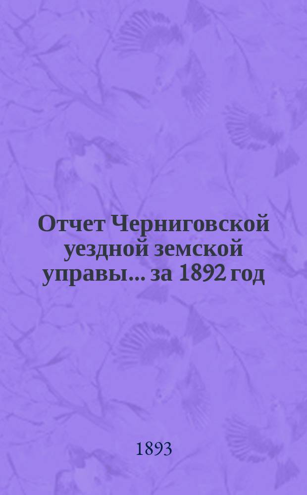 Отчет Черниговской уездной земской управы... ... за 1892 год